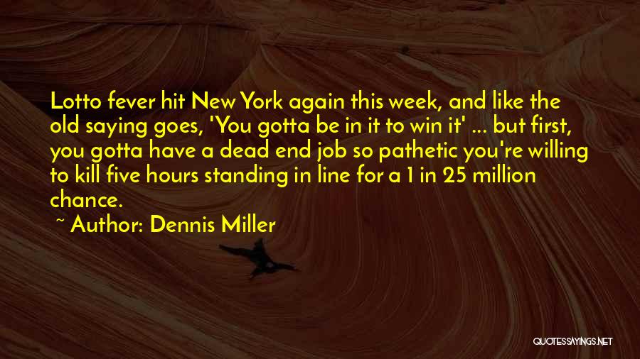 Dennis Miller Quotes: Lotto Fever Hit New York Again This Week, And Like The Old Saying Goes, 'you Gotta Be In It To