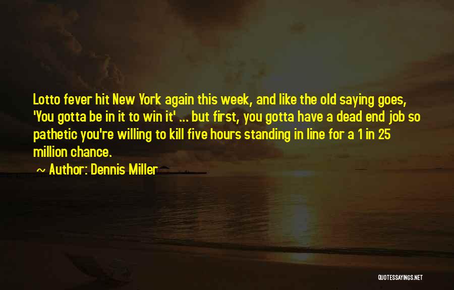 Dennis Miller Quotes: Lotto Fever Hit New York Again This Week, And Like The Old Saying Goes, 'you Gotta Be In It To