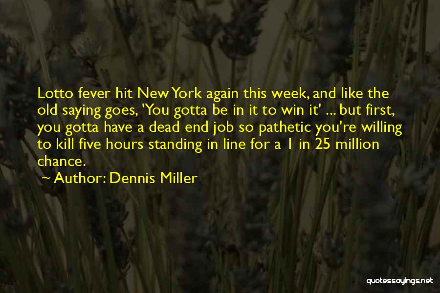 Dennis Miller Quotes: Lotto Fever Hit New York Again This Week, And Like The Old Saying Goes, 'you Gotta Be In It To