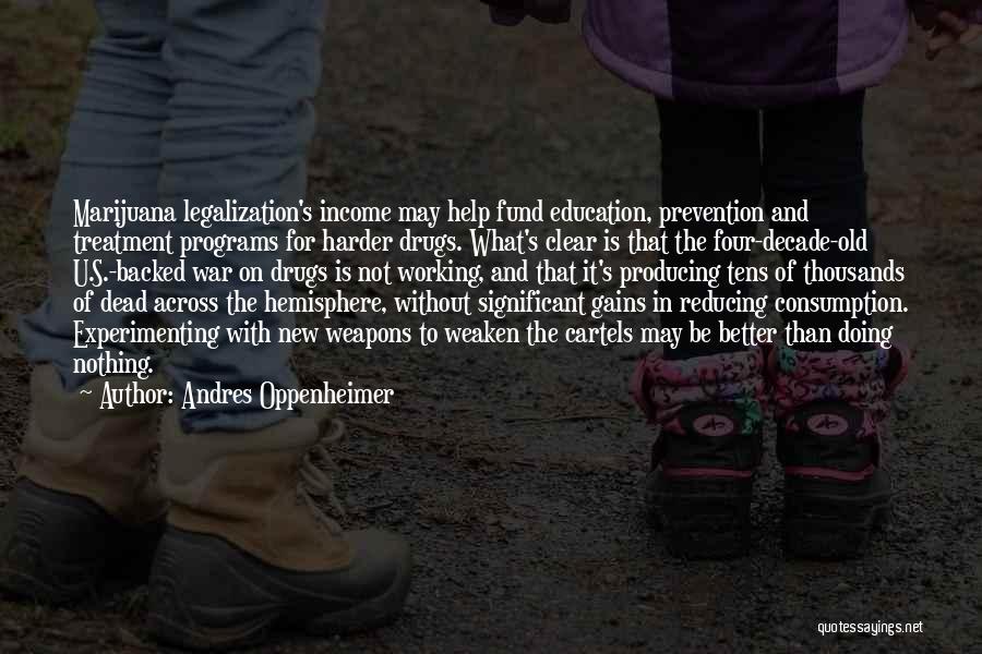 Andres Oppenheimer Quotes: Marijuana Legalization's Income May Help Fund Education, Prevention And Treatment Programs For Harder Drugs. What's Clear Is That The Four-decade-old