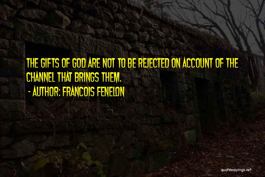 Francois Fenelon Quotes: The Gifts Of God Are Not To Be Rejected On Account Of The Channel That Brings Them.