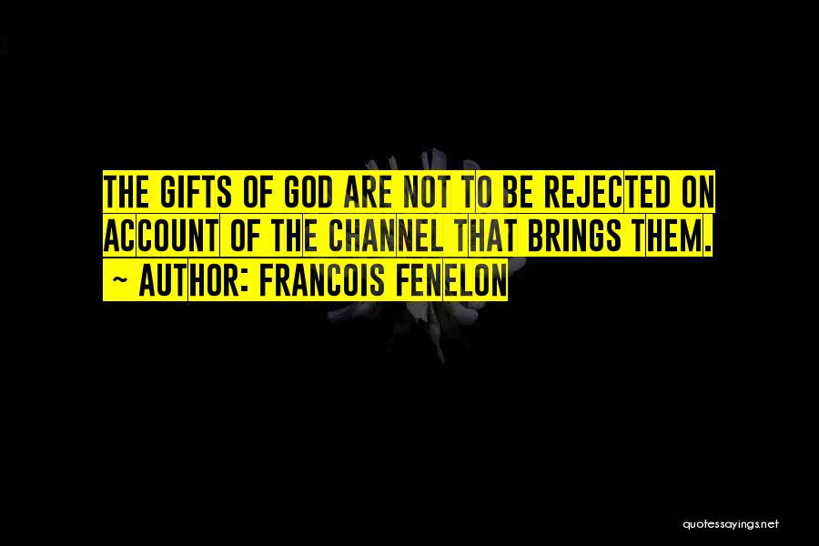 Francois Fenelon Quotes: The Gifts Of God Are Not To Be Rejected On Account Of The Channel That Brings Them.