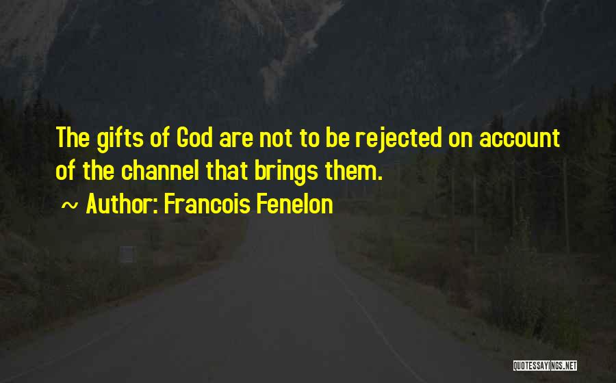Francois Fenelon Quotes: The Gifts Of God Are Not To Be Rejected On Account Of The Channel That Brings Them.