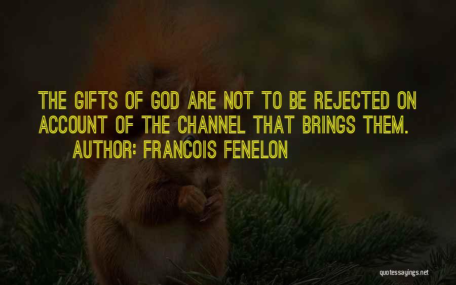 Francois Fenelon Quotes: The Gifts Of God Are Not To Be Rejected On Account Of The Channel That Brings Them.