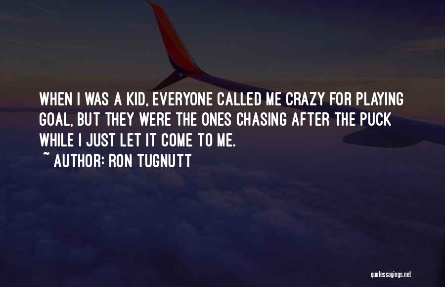 Ron Tugnutt Quotes: When I Was A Kid, Everyone Called Me Crazy For Playing Goal, But They Were The Ones Chasing After The