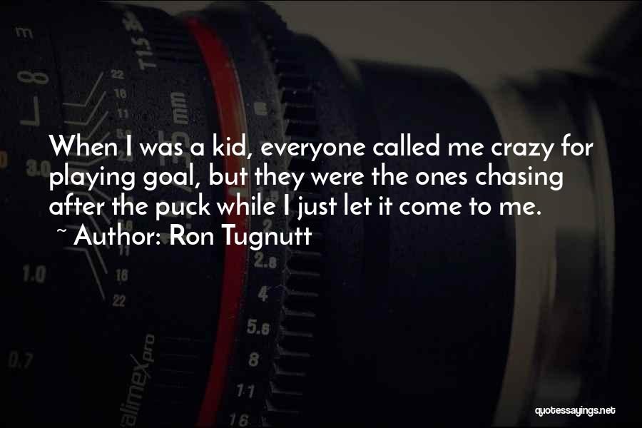 Ron Tugnutt Quotes: When I Was A Kid, Everyone Called Me Crazy For Playing Goal, But They Were The Ones Chasing After The