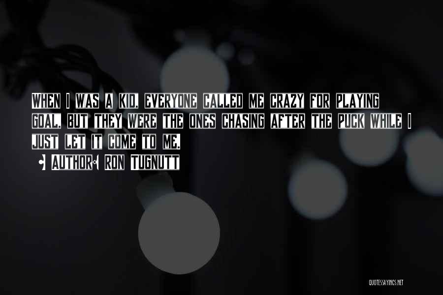 Ron Tugnutt Quotes: When I Was A Kid, Everyone Called Me Crazy For Playing Goal, But They Were The Ones Chasing After The