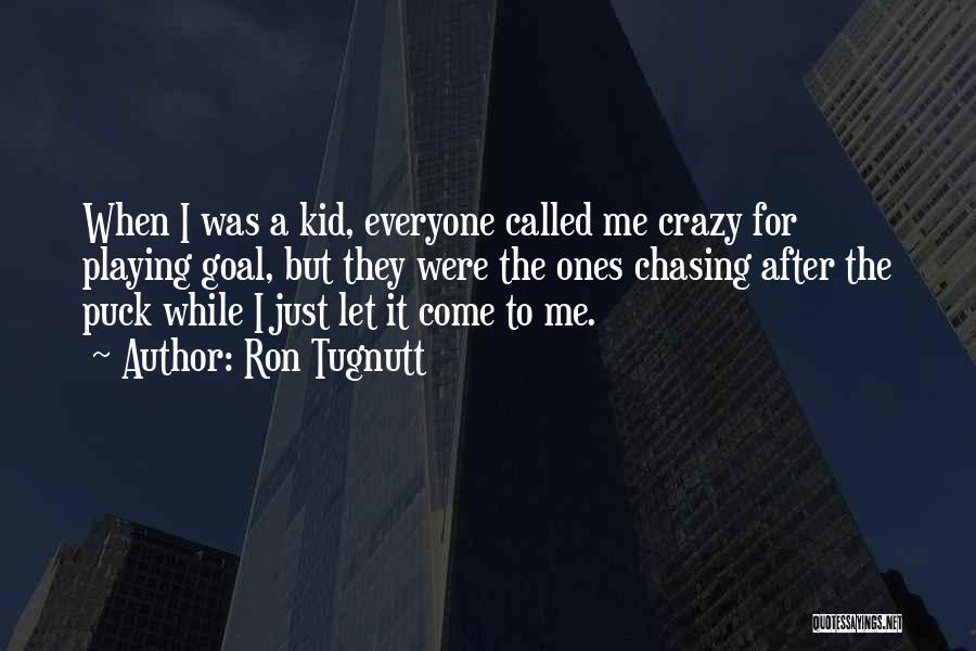 Ron Tugnutt Quotes: When I Was A Kid, Everyone Called Me Crazy For Playing Goal, But They Were The Ones Chasing After The