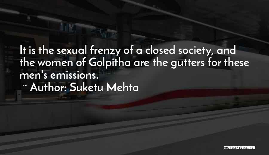 Suketu Mehta Quotes: It Is The Sexual Frenzy Of A Closed Society, And The Women Of Golpitha Are The Gutters For These Men's