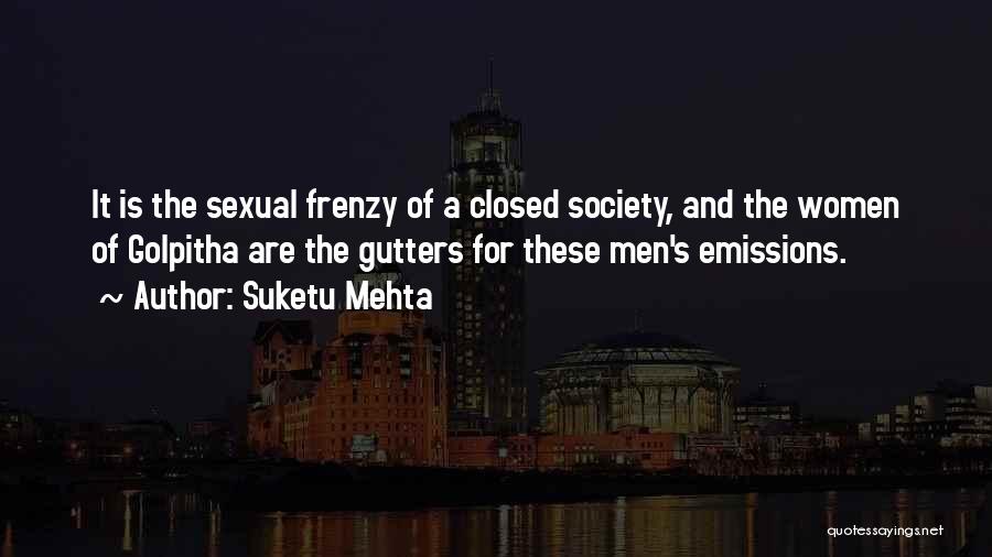Suketu Mehta Quotes: It Is The Sexual Frenzy Of A Closed Society, And The Women Of Golpitha Are The Gutters For These Men's