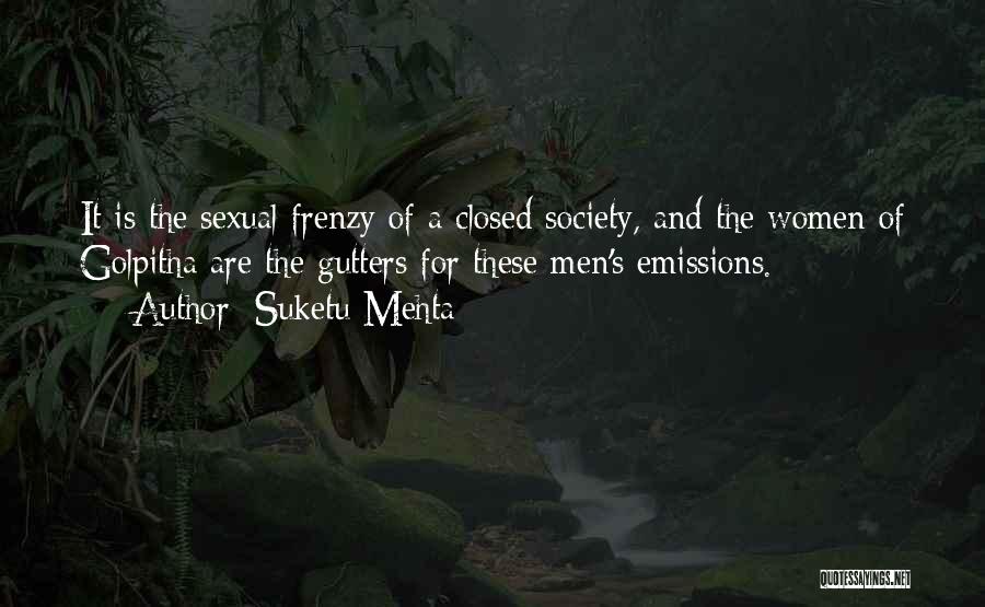 Suketu Mehta Quotes: It Is The Sexual Frenzy Of A Closed Society, And The Women Of Golpitha Are The Gutters For These Men's
