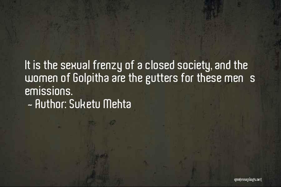 Suketu Mehta Quotes: It Is The Sexual Frenzy Of A Closed Society, And The Women Of Golpitha Are The Gutters For These Men's