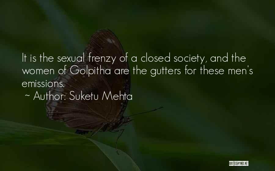 Suketu Mehta Quotes: It Is The Sexual Frenzy Of A Closed Society, And The Women Of Golpitha Are The Gutters For These Men's