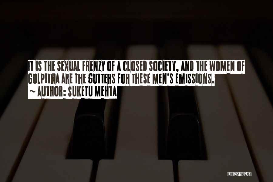Suketu Mehta Quotes: It Is The Sexual Frenzy Of A Closed Society, And The Women Of Golpitha Are The Gutters For These Men's