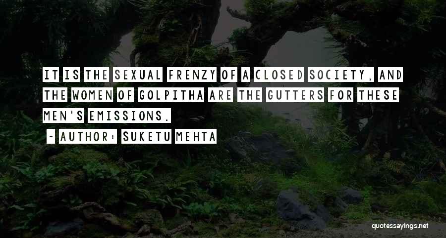 Suketu Mehta Quotes: It Is The Sexual Frenzy Of A Closed Society, And The Women Of Golpitha Are The Gutters For These Men's