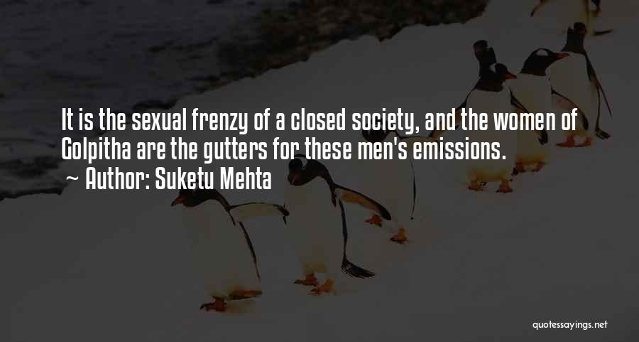 Suketu Mehta Quotes: It Is The Sexual Frenzy Of A Closed Society, And The Women Of Golpitha Are The Gutters For These Men's