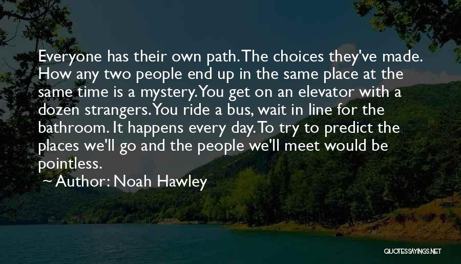 Noah Hawley Quotes: Everyone Has Their Own Path. The Choices They've Made. How Any Two People End Up In The Same Place At