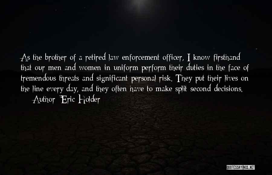 Eric Holder Quotes: As The Brother Of A Retired Law Enforcement Officer, I Know Firsthand That Our Men And Women In Uniform Perform