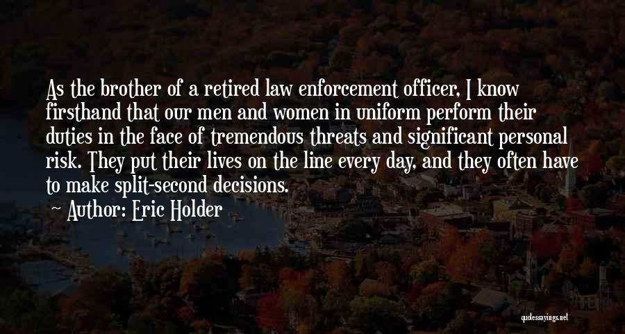 Eric Holder Quotes: As The Brother Of A Retired Law Enforcement Officer, I Know Firsthand That Our Men And Women In Uniform Perform