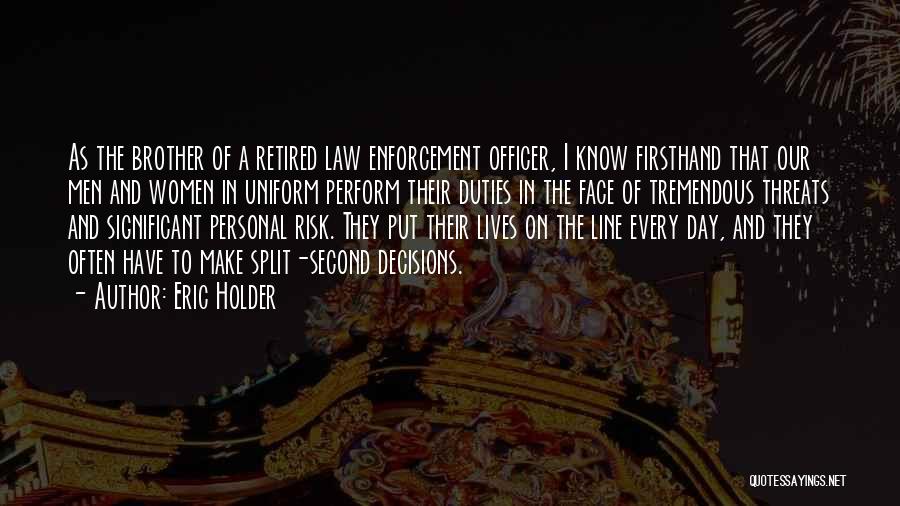 Eric Holder Quotes: As The Brother Of A Retired Law Enforcement Officer, I Know Firsthand That Our Men And Women In Uniform Perform