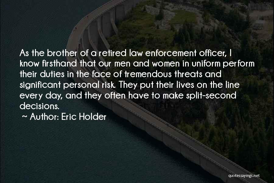 Eric Holder Quotes: As The Brother Of A Retired Law Enforcement Officer, I Know Firsthand That Our Men And Women In Uniform Perform