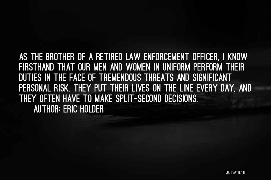 Eric Holder Quotes: As The Brother Of A Retired Law Enforcement Officer, I Know Firsthand That Our Men And Women In Uniform Perform