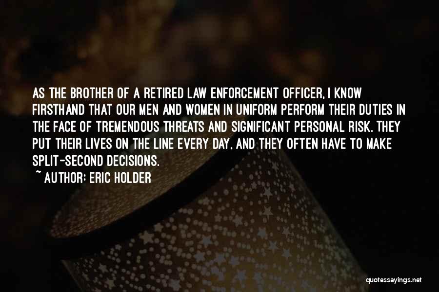 Eric Holder Quotes: As The Brother Of A Retired Law Enforcement Officer, I Know Firsthand That Our Men And Women In Uniform Perform