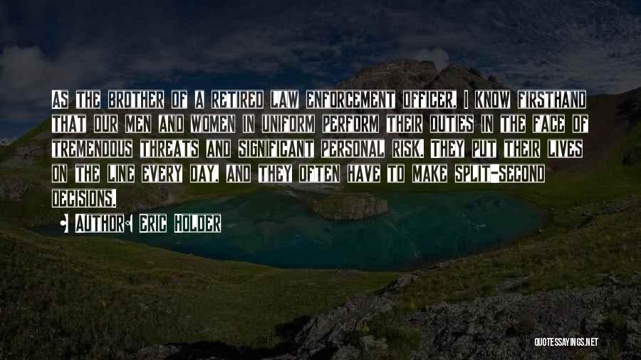 Eric Holder Quotes: As The Brother Of A Retired Law Enforcement Officer, I Know Firsthand That Our Men And Women In Uniform Perform