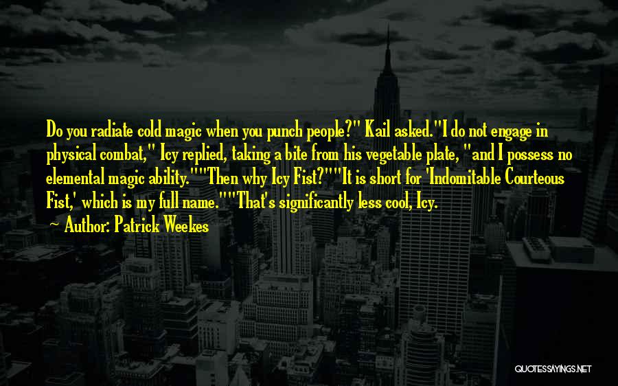 Patrick Weekes Quotes: Do You Radiate Cold Magic When You Punch People? Kail Asked.i Do Not Engage In Physical Combat, Icy Replied, Taking