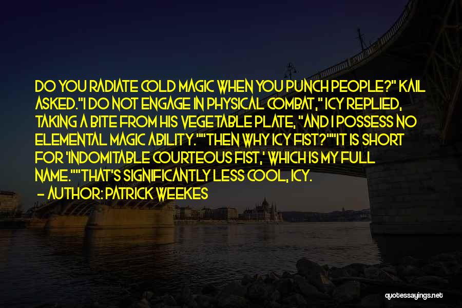 Patrick Weekes Quotes: Do You Radiate Cold Magic When You Punch People? Kail Asked.i Do Not Engage In Physical Combat, Icy Replied, Taking
