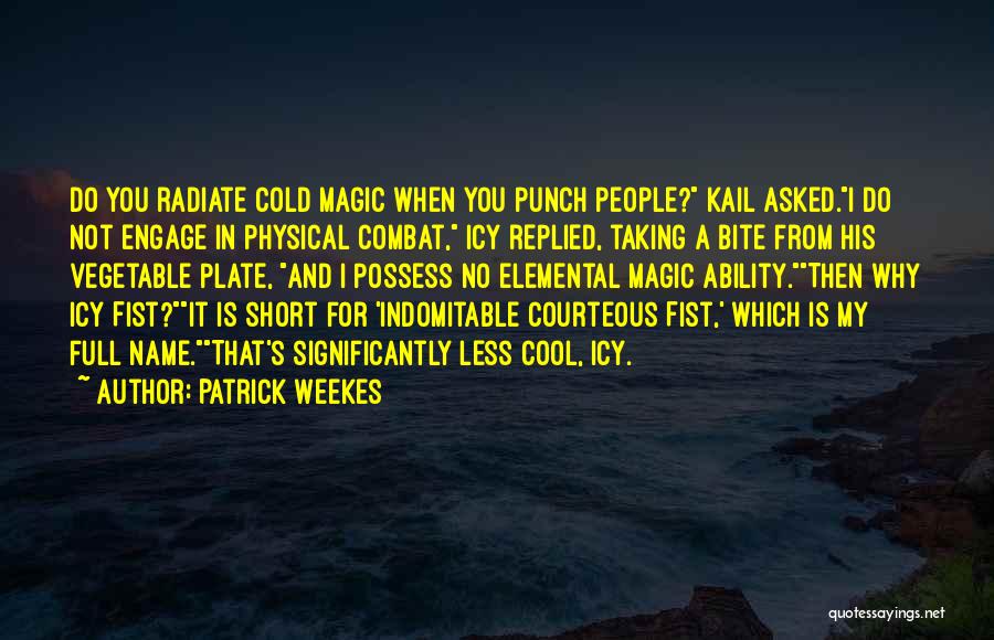 Patrick Weekes Quotes: Do You Radiate Cold Magic When You Punch People? Kail Asked.i Do Not Engage In Physical Combat, Icy Replied, Taking