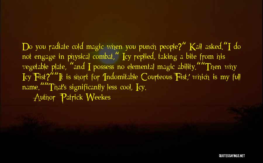 Patrick Weekes Quotes: Do You Radiate Cold Magic When You Punch People? Kail Asked.i Do Not Engage In Physical Combat, Icy Replied, Taking