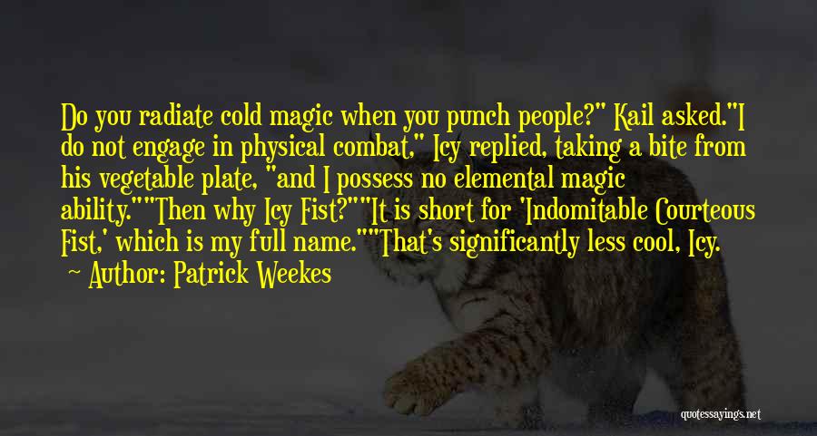 Patrick Weekes Quotes: Do You Radiate Cold Magic When You Punch People? Kail Asked.i Do Not Engage In Physical Combat, Icy Replied, Taking