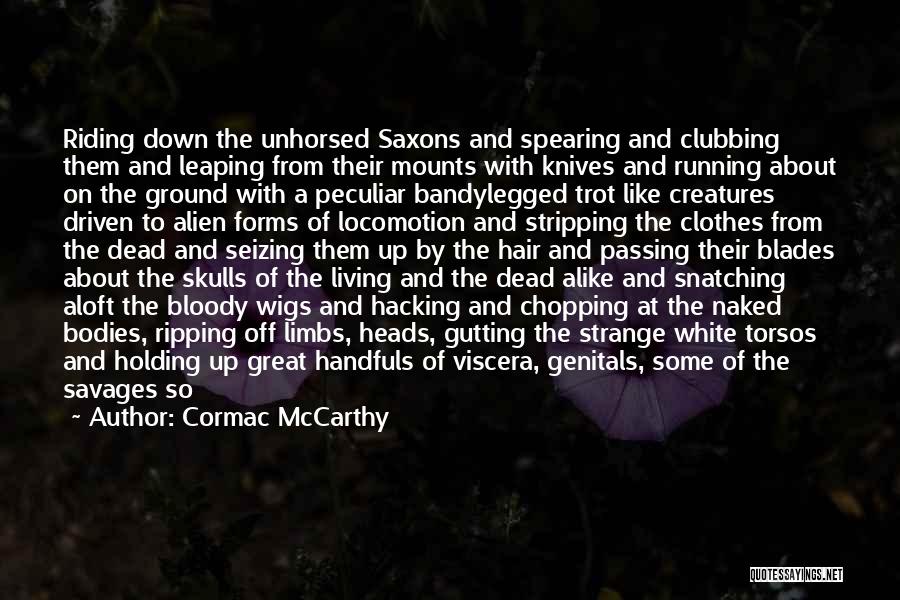 Cormac McCarthy Quotes: Riding Down The Unhorsed Saxons And Spearing And Clubbing Them And Leaping From Their Mounts With Knives And Running About