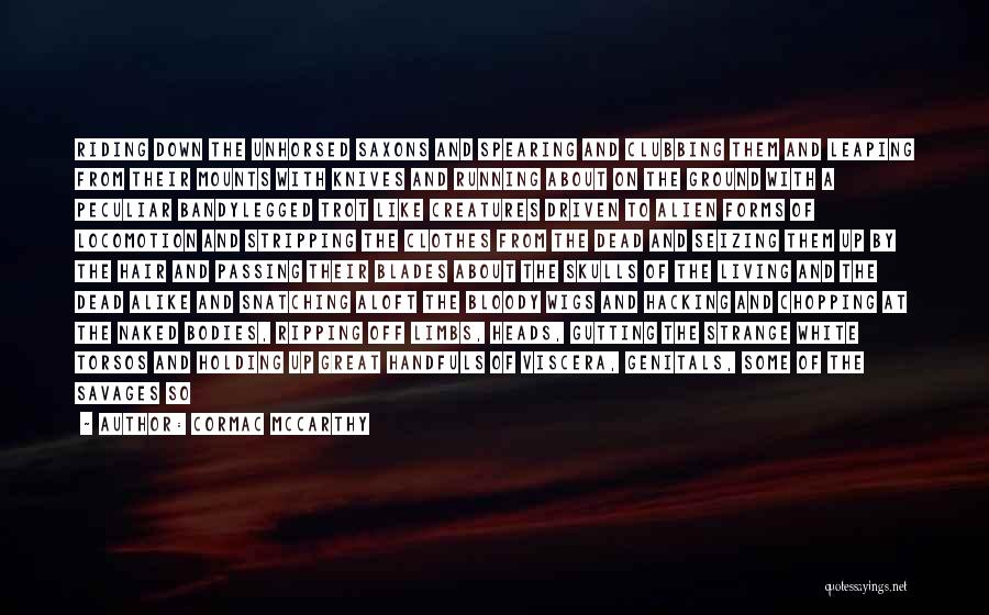 Cormac McCarthy Quotes: Riding Down The Unhorsed Saxons And Spearing And Clubbing Them And Leaping From Their Mounts With Knives And Running About