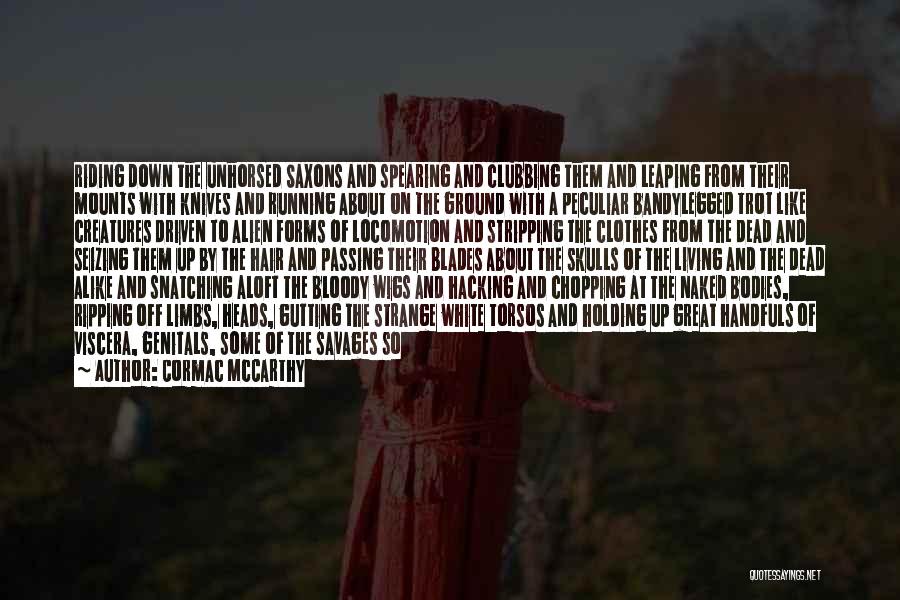 Cormac McCarthy Quotes: Riding Down The Unhorsed Saxons And Spearing And Clubbing Them And Leaping From Their Mounts With Knives And Running About