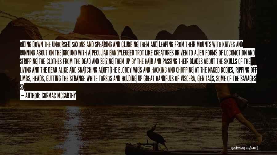 Cormac McCarthy Quotes: Riding Down The Unhorsed Saxons And Spearing And Clubbing Them And Leaping From Their Mounts With Knives And Running About