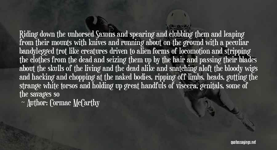 Cormac McCarthy Quotes: Riding Down The Unhorsed Saxons And Spearing And Clubbing Them And Leaping From Their Mounts With Knives And Running About