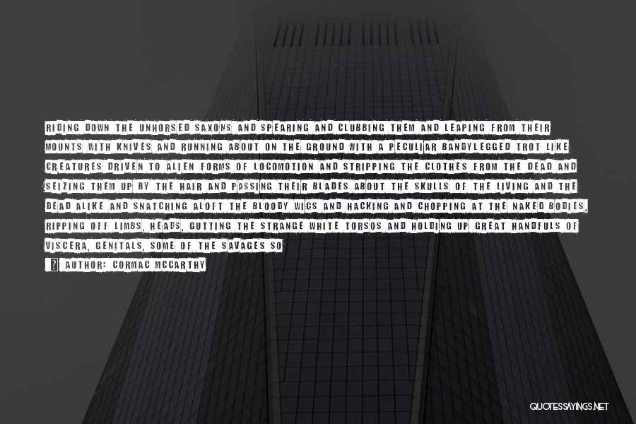 Cormac McCarthy Quotes: Riding Down The Unhorsed Saxons And Spearing And Clubbing Them And Leaping From Their Mounts With Knives And Running About