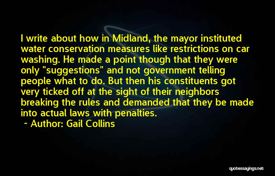 Gail Collins Quotes: I Write About How In Midland, The Mayor Instituted Water Conservation Measures Like Restrictions On Car Washing. He Made A