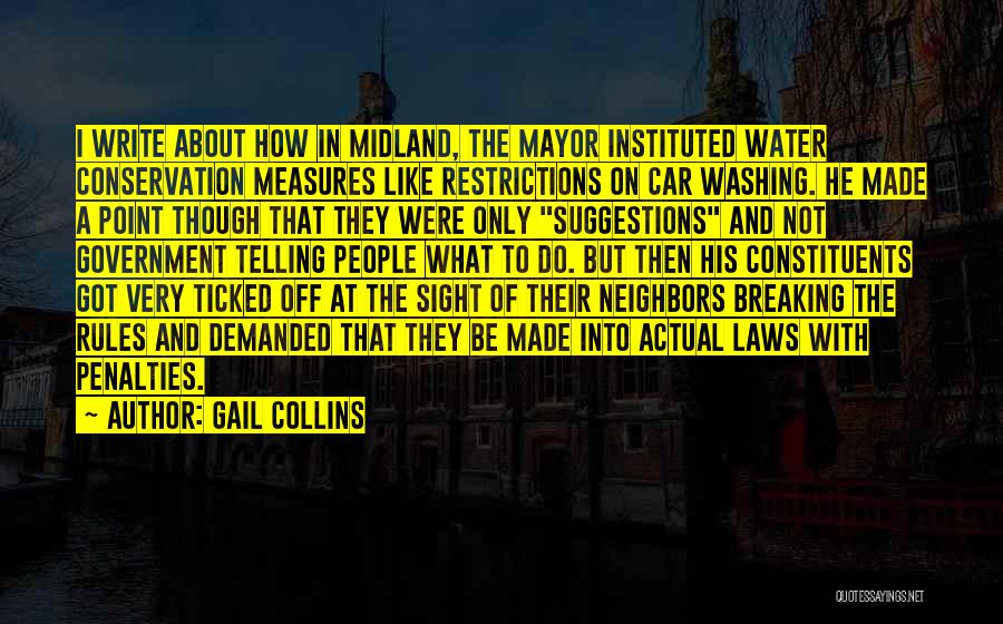 Gail Collins Quotes: I Write About How In Midland, The Mayor Instituted Water Conservation Measures Like Restrictions On Car Washing. He Made A