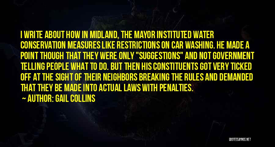 Gail Collins Quotes: I Write About How In Midland, The Mayor Instituted Water Conservation Measures Like Restrictions On Car Washing. He Made A