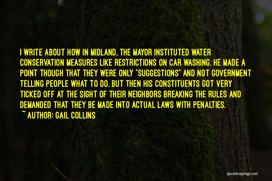 Gail Collins Quotes: I Write About How In Midland, The Mayor Instituted Water Conservation Measures Like Restrictions On Car Washing. He Made A