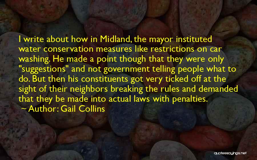 Gail Collins Quotes: I Write About How In Midland, The Mayor Instituted Water Conservation Measures Like Restrictions On Car Washing. He Made A