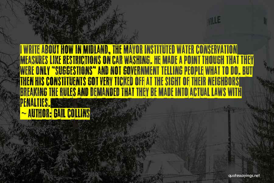 Gail Collins Quotes: I Write About How In Midland, The Mayor Instituted Water Conservation Measures Like Restrictions On Car Washing. He Made A