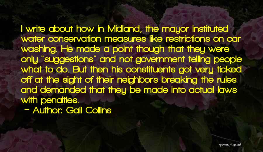 Gail Collins Quotes: I Write About How In Midland, The Mayor Instituted Water Conservation Measures Like Restrictions On Car Washing. He Made A