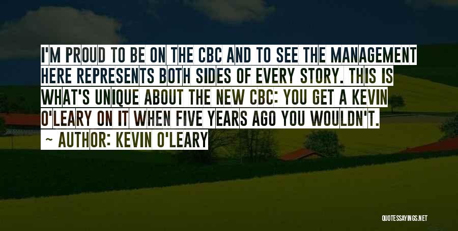 Kevin O'Leary Quotes: I'm Proud To Be On The Cbc And To See The Management Here Represents Both Sides Of Every Story. This