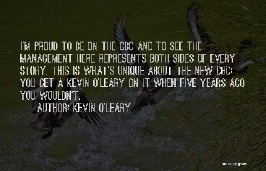 Kevin O'Leary Quotes: I'm Proud To Be On The Cbc And To See The Management Here Represents Both Sides Of Every Story. This