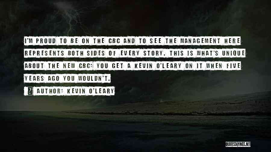 Kevin O'Leary Quotes: I'm Proud To Be On The Cbc And To See The Management Here Represents Both Sides Of Every Story. This