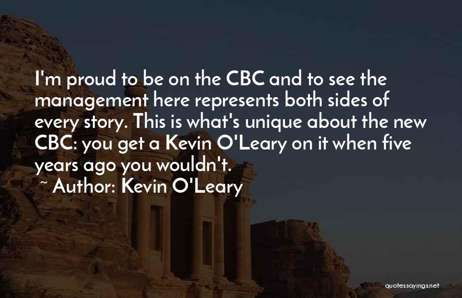 Kevin O'Leary Quotes: I'm Proud To Be On The Cbc And To See The Management Here Represents Both Sides Of Every Story. This